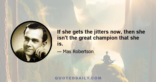 If she gets the jitters now, then she isn't the great champion that she is.