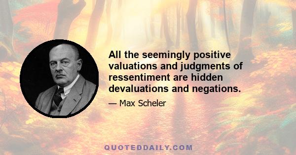 All the seemingly positive valuations and judgments of ressentiment are hidden devaluations and negations.