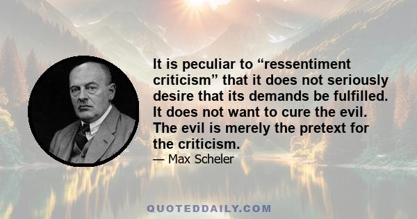 It is peculiar to “ressentiment criticism” that it does not seriously desire that its demands be fulfilled. It does not want to cure the evil. The evil is merely the pretext for the criticism.