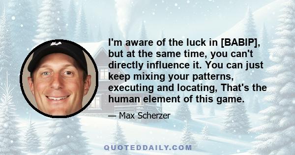 I'm aware of the luck in [BABIP], but at the same time, you can't directly influence it. You can just keep mixing your patterns, executing and locating, That's the human element of this game.