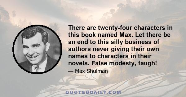 There are twenty-four characters in this book named Max. Let there be an end to this silly business of authors never giving their own names to characters in their novels. False modesty, faugh!