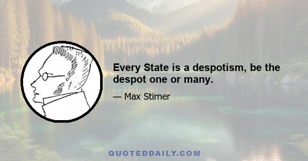 Every State is a despotism, be the despot one or many.