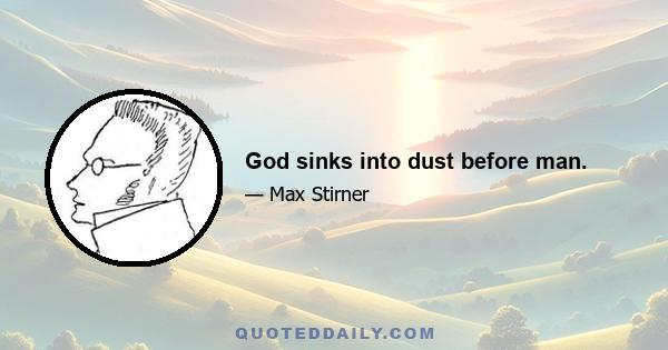 God sinks into dust before man.