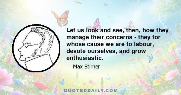 Let us look and see, then, how they manage their concerns - they for whose cause we are to labour, devote ourselves, and grow enthusiastic.