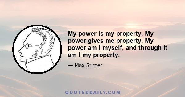 My power is my property. My power gives me property. My power am I myself, and through it am I my property.