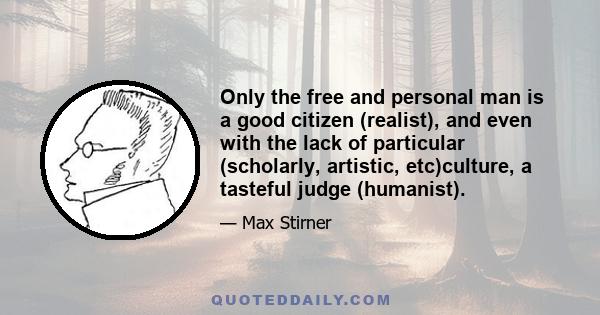 Only the free and personal man is a good citizen (realist), and even with the lack of particular (scholarly, artistic, etc)culture, a tasteful judge (humanist).