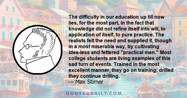 The difficulty in our education up till now lies, for the most part, in the fact that knowledge did not refine itself into will, to application of itself, to pure practice. The realists felt the need and supplied it,