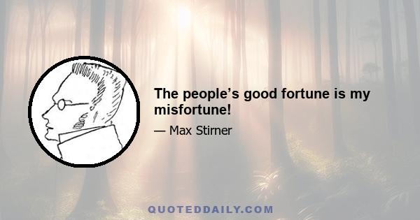 The people’s good fortune is my misfortune!