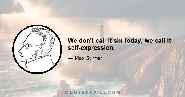 We don't call it sin today, we call it self-expression.