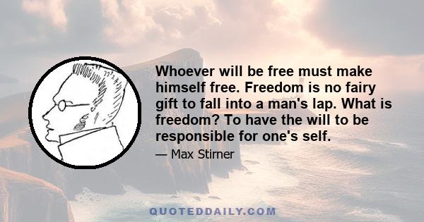 Whoever will be free must make himself free. Freedom is no fairy gift to fall into a man's lap. What is freedom? To have the will to be responsible for one's self.