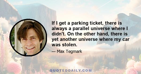 If I get a parking ticket, there is always a parallel universe where I didn't. On the other hand, there is yet another universe where my car was stolen.