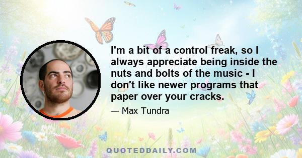 I'm a bit of a control freak, so I always appreciate being inside the nuts and bolts of the music - I don't like newer programs that paper over your cracks.