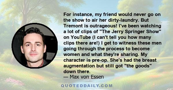 For instance, my friend would never go on the show to air her dirty-laundry. But Tremont is outrageous! I've been watching a lot of clips of The Jerry Springer Show on YouTube (I can't tell you how many clips there