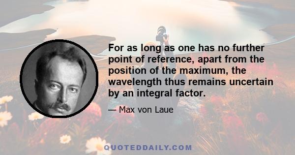 For as long as one has no further point of reference, apart from the position of the maximum, the wavelength thus remains uncertain by an integral factor.