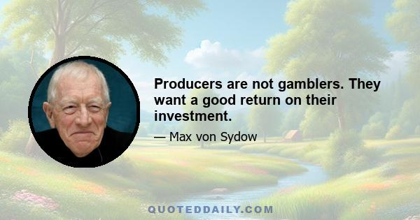 Producers are not gamblers. They want a good return on their investment.