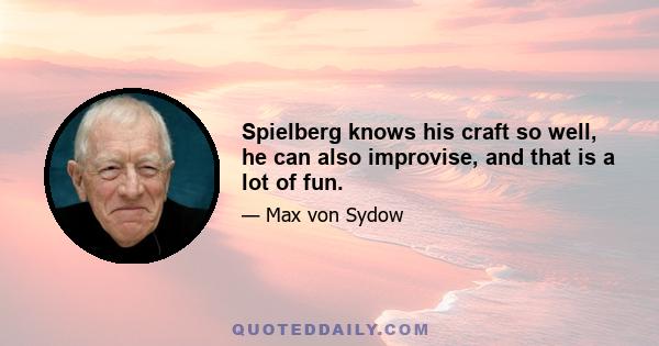 Spielberg knows his craft so well, he can also improvise, and that is a lot of fun.