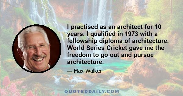 I practised as an architect for 10 years. I qualified in 1973 with a fellowship diploma of architecture. World Series Cricket gave me the freedom to go out and pursue architecture.