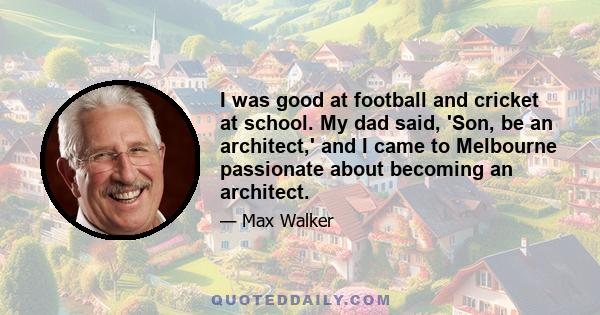 I was good at football and cricket at school. My dad said, 'Son, be an architect,' and I came to Melbourne passionate about becoming an architect.