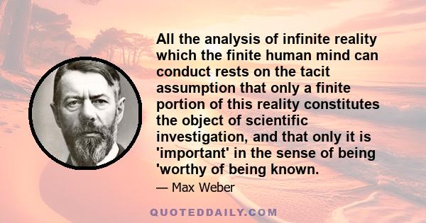 All the analysis of infinite reality which the finite human mind can conduct rests on the tacit assumption that only a finite portion of this reality constitutes the object of scientific investigation, and that only it