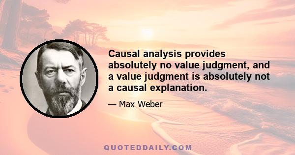 Causal analysis provides absolutely no value judgment, and a value judgment is absolutely not a causal explanation.