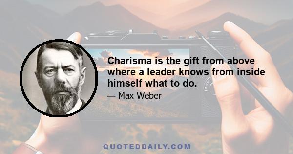 Charisma is the gift from above where a leader knows from inside himself what to do.