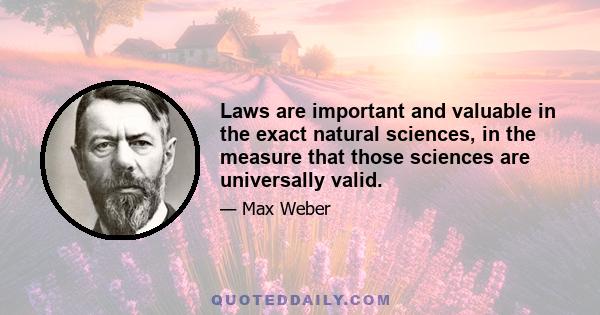 Laws are important and valuable in the exact natural sciences, in the measure that those sciences are universally valid.