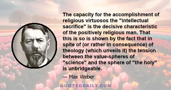 The capacity for the accomplishment of religious virtuosos the intellectual sacrifice is the decisive characteristic of the positively religious man. That this is so is shown by the fact that in spite of (or rather in