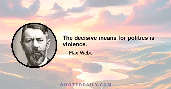 The decisive means for politics is violence.