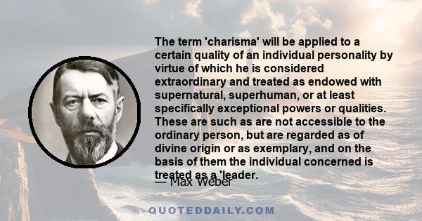 The term 'charisma' will be applied to a certain quality of an individual personality by virtue of which he is considered extraordinary and treated as endowed with supernatural, superhuman, or at least specifically