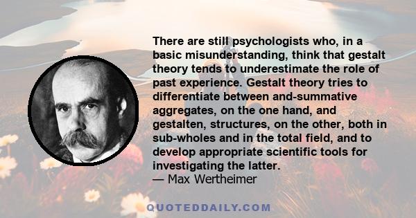 There are still psychologists who, in a basic misunderstanding, think that gestalt theory tends to underestimate the role of past experience. Gestalt theory tries to differentiate between and-summative aggregates, on