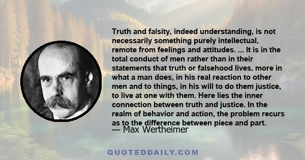 Truth and falsity, indeed understanding, is not necessarily something purely intellectual, remote from feelings and attitudes. ... It is in the total conduct of men rather than in their statements that truth or