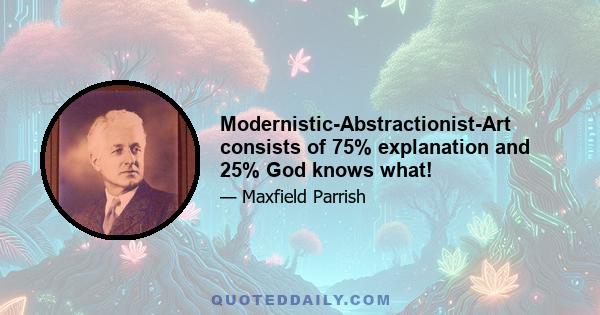 Modernistic-Abstractionist-Art consists of 75% explanation and 25% God knows what!