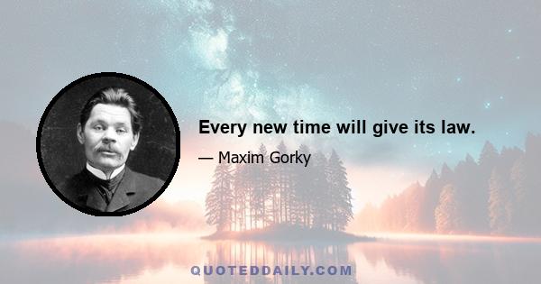 Every new time will give its law.