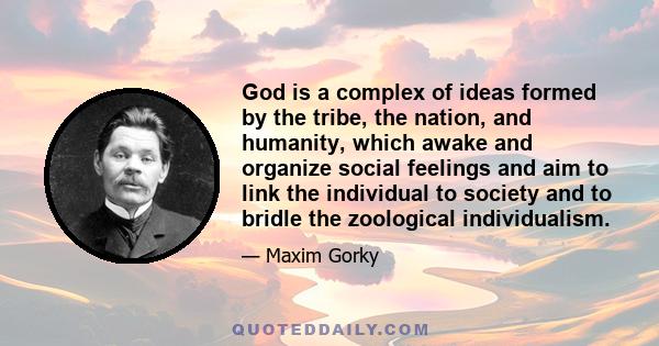 God is a complex of ideas formed by the tribe, the nation, and humanity, which awake and organize social feelings and aim to link the individual to society and to bridle the zoological individualism.