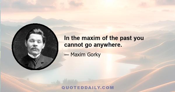 In the maxim of the past you cannot go anywhere.