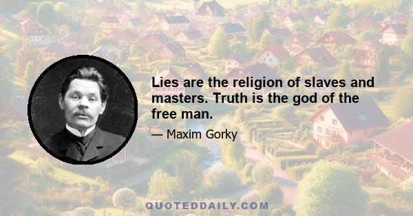 Lies are the religion of slaves and masters. Truth is the god of the free man.