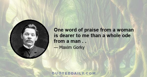 One word of praise from a woman is dearer to me than a whole ode from a man . .