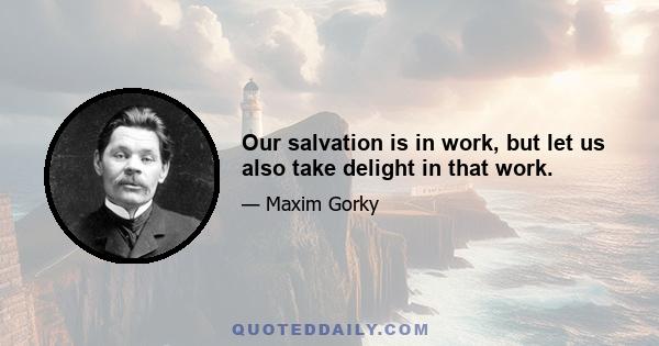 Our salvation is in work, but let us also take delight in that work.