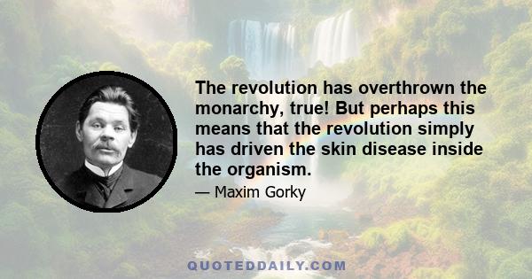 The revolution has overthrown the monarchy, true! But perhaps this means that the revolution simply has driven the skin disease inside the organism.