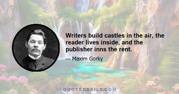 Writers build castles in the air, the reader lives inside, and the publisher inns the rent.