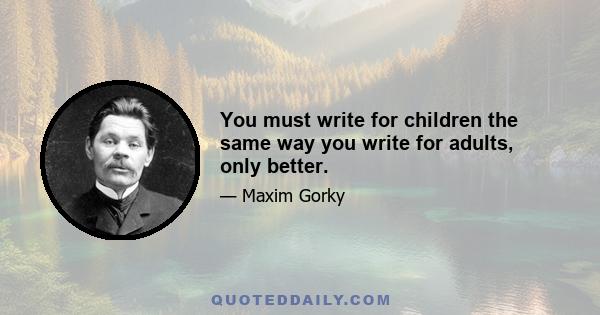 You must write for children the same way you write for adults, only better.