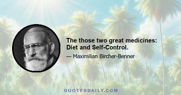 The those two great medicines: Diet and Self-Control.