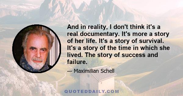 And in reality, I don't think it's a real documentary. It's more a story of her life. It's a story of survival. It's a story of the time in which she lived. The story of success and failure.