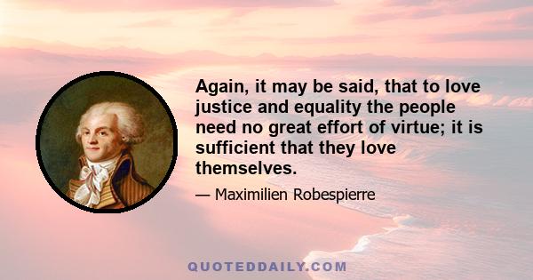 Again, it may be said, that to love justice and equality the people need no great effort of virtue; it is sufficient that they love themselves.