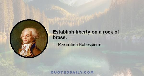 Establish liberty on a rock of brass.