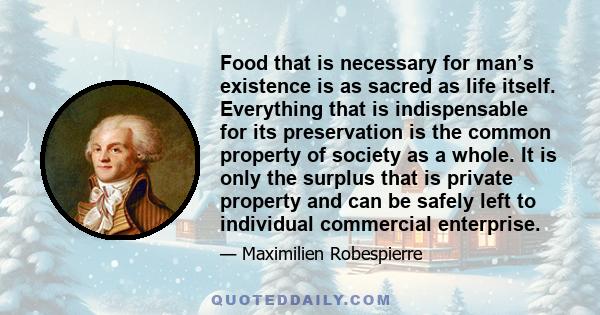 Food that is necessary for man’s existence is as sacred as life itself. Everything that is indispensable for its preservation is the common property of society as a whole. It is only the surplus that is private property 