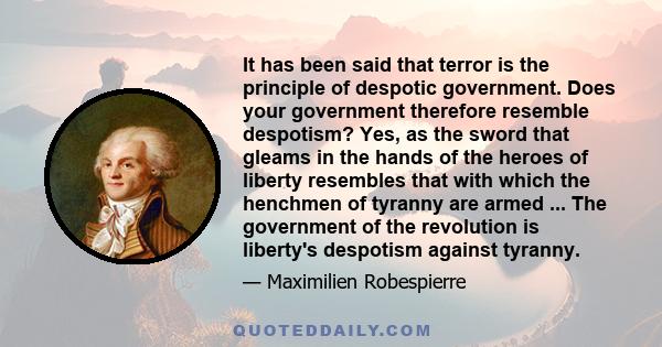 It has been said that terror is the principle of despotic government. Does your government therefore resemble despotism? Yes, as the sword that gleams in the hands of the heroes of liberty resembles that with which the