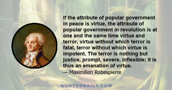 lf the attribute of popular government in peace is virtue, the attribute of popular government in revolution is at one and the same time virtue and terror, virtue without which terror is fatal, terror without which