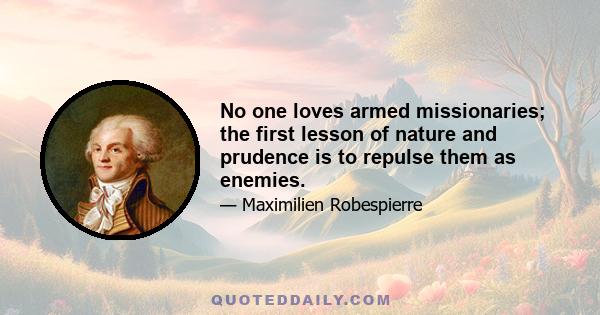 No one loves armed missionaries; the first lesson of nature and prudence is to repulse them as enemies.