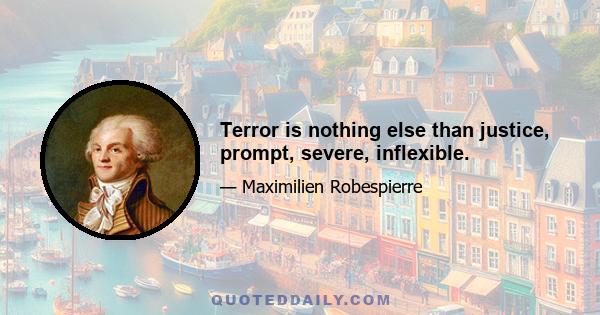 Terror is nothing else than justice, prompt, severe, inflexible.